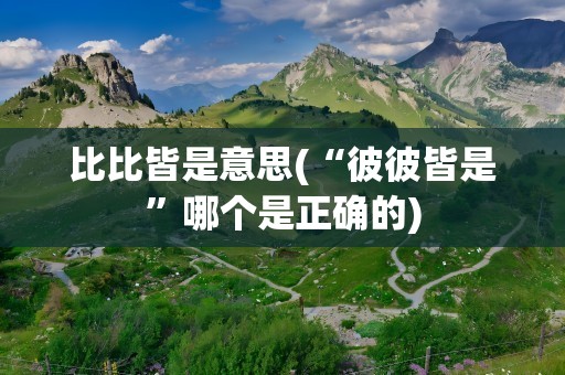 比比皆是意思(“彼彼皆是”哪个是正确的)