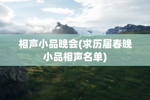 相声小品晚会(求历届春晚小品相声名单)