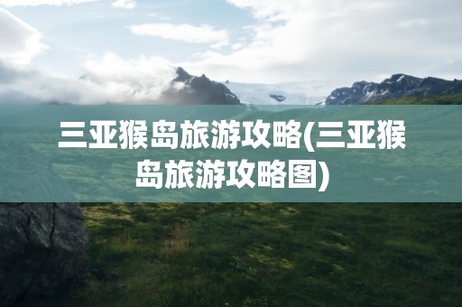 三亚猴岛旅游攻略(三亚猴岛旅游攻略图)