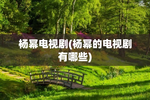 杨幂电视剧(杨幂的电视剧有哪些)