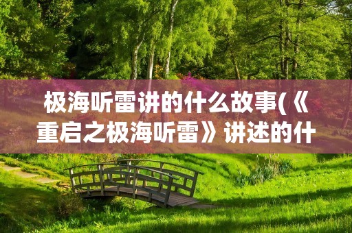 极海听雷讲的什么故事(《重启之极海听雷》讲述的什么故事)