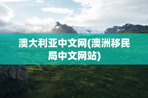 澳大利亚中文网(澳洲移民局中文网站)