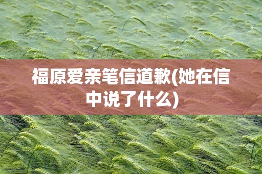 福原爱亲笔信道歉(她在信中说了什么)