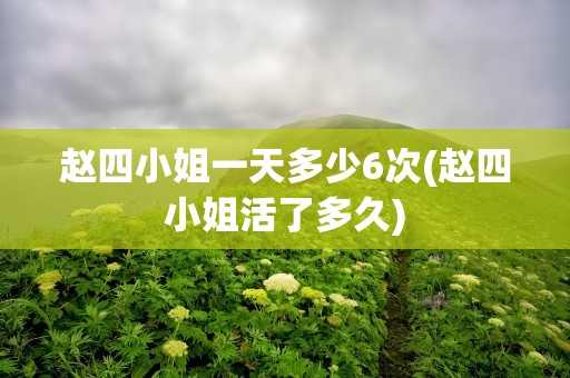赵四小姐一天多少6次(赵四小姐活了多久)