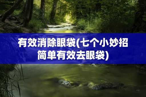 有效消除眼袋(七个小妙招简单有效去眼袋)