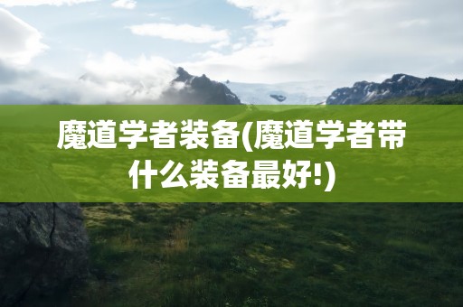 魔道学者装备(魔道学者带什么装备最好!)