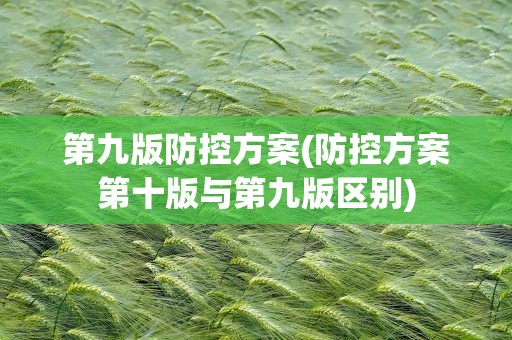 第九版防控方案(防控方案第十版与第九版区别)