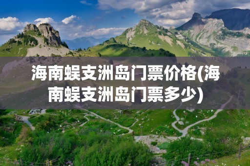 海南蜈支洲岛门票价格(海南蜈支洲岛门票多少)