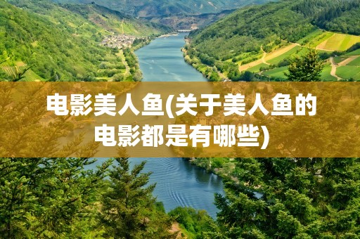 电影美人鱼(关于美人鱼的电影都是有哪些)