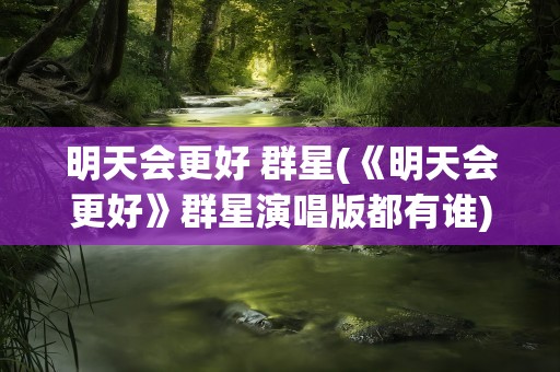 明天会更好 群星(《明天会更好》群星演唱版都有谁)