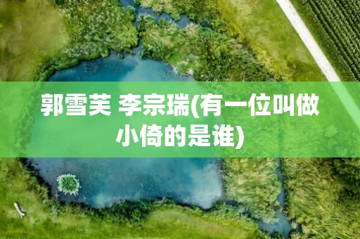 郭雪芙 李宗瑞(有一位叫做小倚的是谁)
