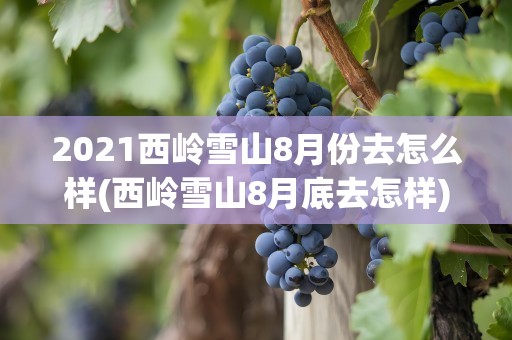 2021西岭雪山8月份去怎么样(西岭雪山8月底去怎样)