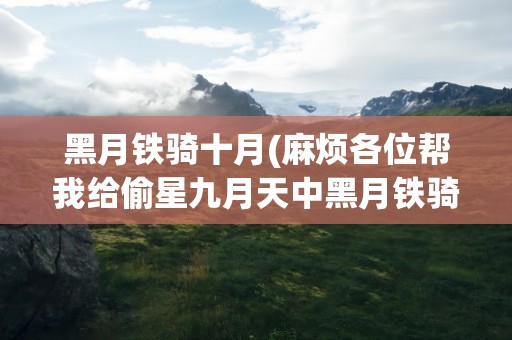 黑月铁骑十月(麻烦各位帮我给偷星九月天中黑月铁骑的年龄排一下(由小到大))