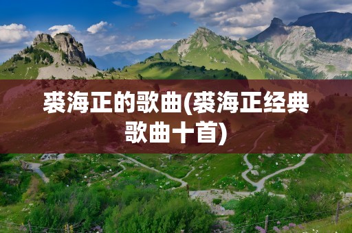 裘海正的歌曲(裘海正经典歌曲十首)