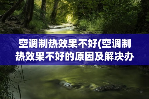 空调制热效果不好(空调制热效果不好的原因及解决办法)