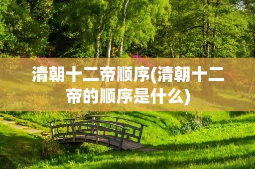 清朝十二帝顺序(清朝十二帝的顺序是什么)