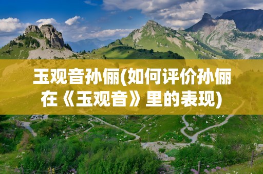 玉观音孙俪(如何评价孙俪在《玉观音》里的表现)