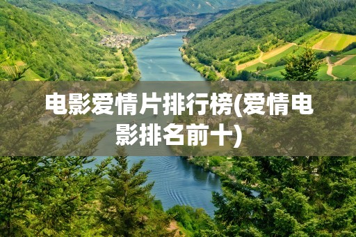 电影爱情片排行榜(爱情电影排名前十)