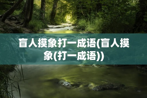 盲人摸象打一成语(盲人摸象(打一成语))