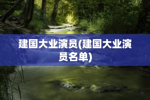 建国大业演员(建国大业演员名单)