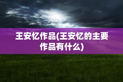 王安忆作品(王安忆的主要作品有什么)