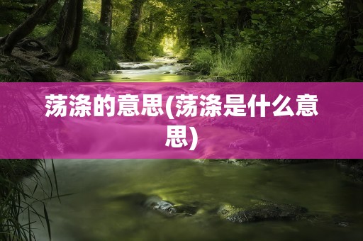 荡涤的意思(荡涤是什么意思)