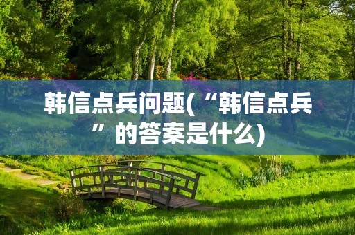 韩信点兵问题(“韩信点兵”的答案是什么)