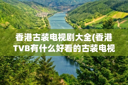 香港古装电视剧大全(香港TVB有什么好看的古装电视剧)