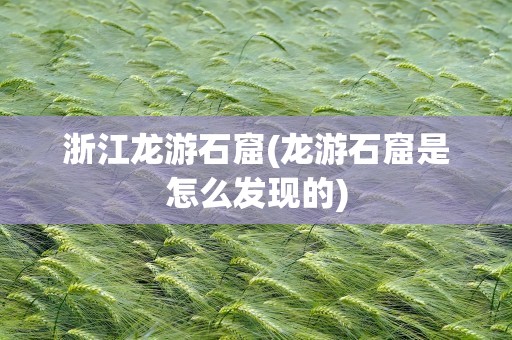 浙江龙游石窟(龙游石窟是怎么发现的)