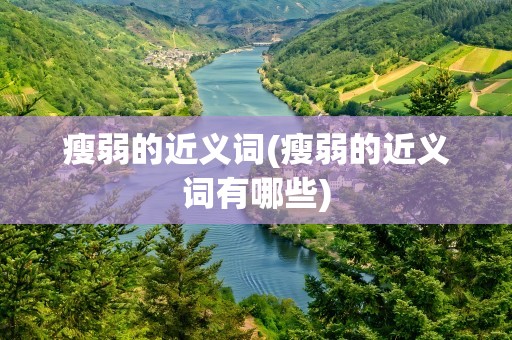 瘦弱的近义词(瘦弱的近义词有哪些)