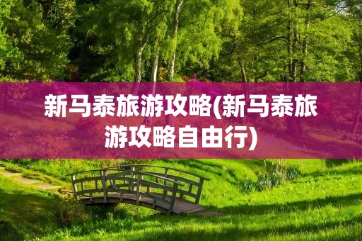 新马泰旅游攻略(新马泰旅游攻略自由行)