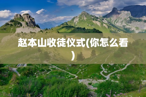 赵本山收徒仪式(你怎么看)
