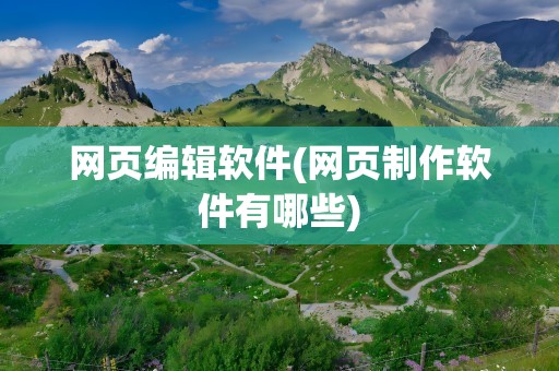 网页编辑软件(网页制作软件有哪些)