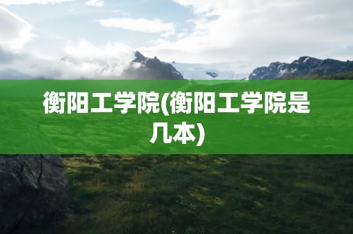 衡阳工学院(衡阳工学院是几本)