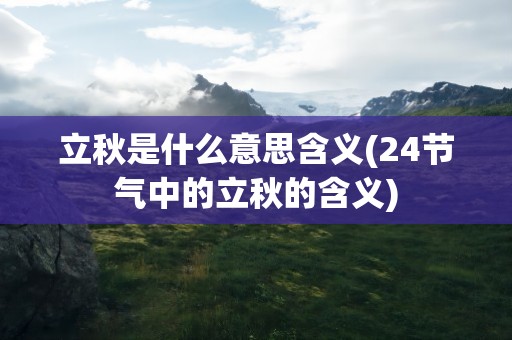 立秋是什么意思含义(24节气中的立秋的含义)
