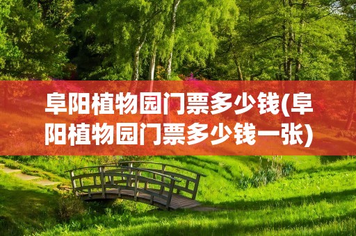 阜阳植物园门票多少钱(阜阳植物园门票多少钱一张)