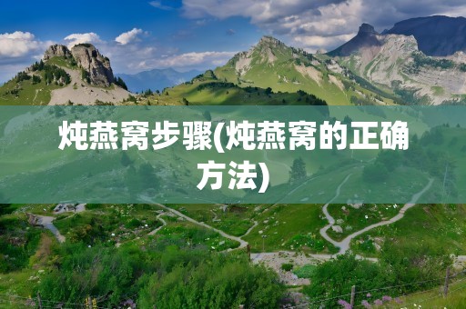 炖燕窝步骤(炖燕窝的正确方法)