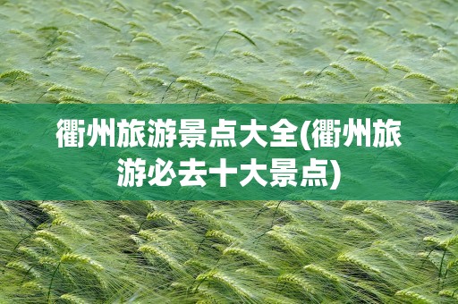 衢州旅游景点大全(衢州旅游必去十大景点)