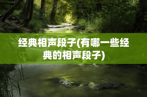 经典相声段子(有哪一些经典的相声段子)