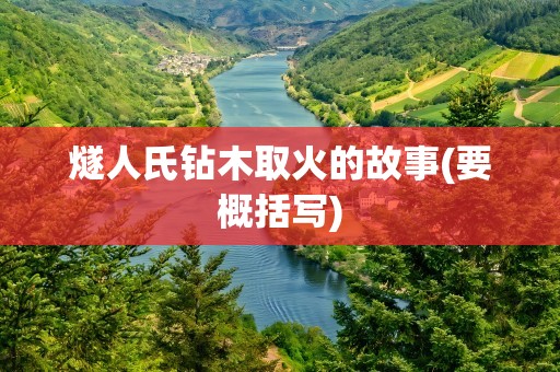 燧人氏钻木取火的故事(要概括写)