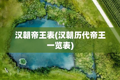 汉朝帝王表(汉朝历代帝王一览表)