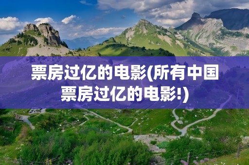 票房过亿的电影(所有中国票房过亿的电影!)