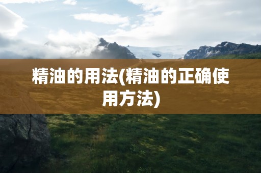精油的用法(精油的正确使用方法)