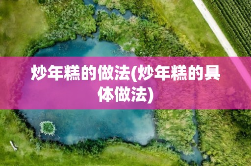 炒年糕的做法(炒年糕的具体做法)