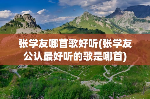 张学友哪首歌好听(张学友公认最好听的歌是哪首)