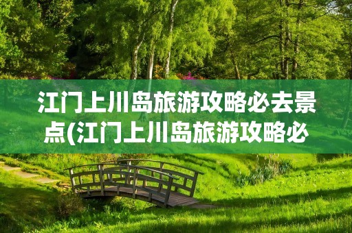 江门上川岛旅游攻略必去景点(江门上川岛旅游攻略必去景点图片)