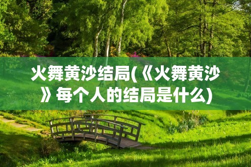 火舞黄沙结局(《火舞黄沙》每个人的结局是什么)