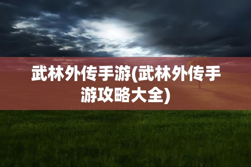 武林外传手游(武林外传手游攻略大全)