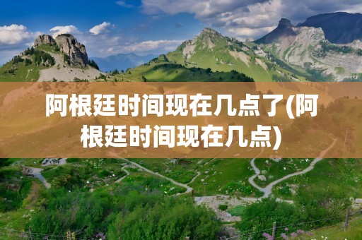 阿根廷时间现在几点了(阿根廷时间现在几点)