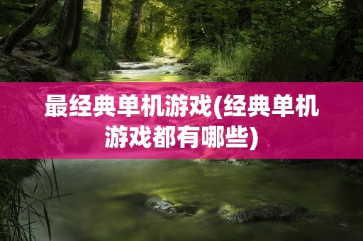 最经典单机游戏(经典单机游戏都有哪些)
